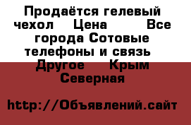 Продаётся гелевый чехол  › Цена ­ 55 - Все города Сотовые телефоны и связь » Другое   . Крым,Северная